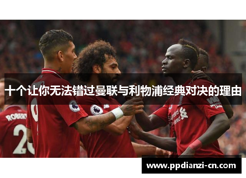 十个让你无法错过曼联与利物浦经典对决的理由