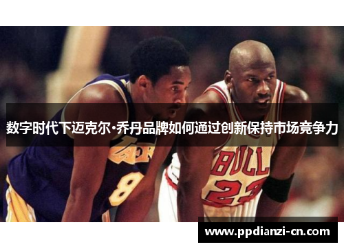 数字时代下迈克尔·乔丹品牌如何通过创新保持市场竞争力