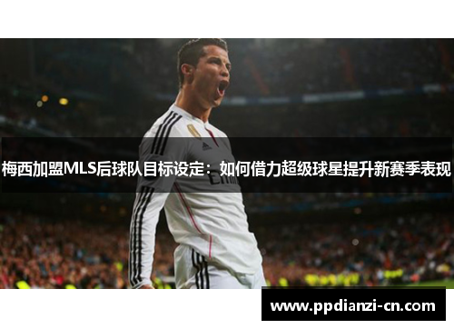 梅西加盟MLS后球队目标设定：如何借力超级球星提升新赛季表现