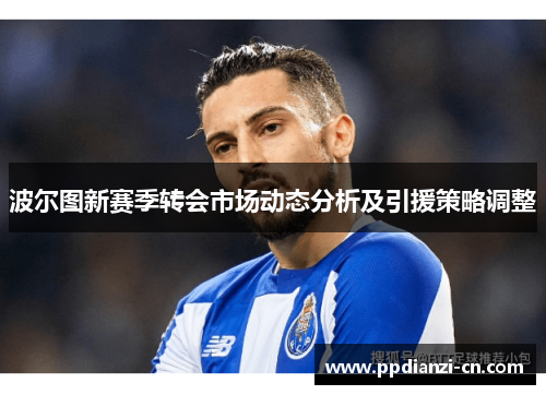 波尔图新赛季转会市场动态分析及引援策略调整