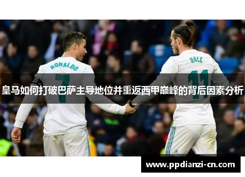 皇马如何打破巴萨主导地位并重返西甲巅峰的背后因素分析