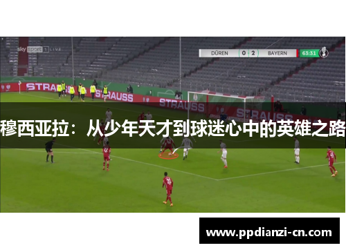 穆西亚拉：从少年天才到球迷心中的英雄之路