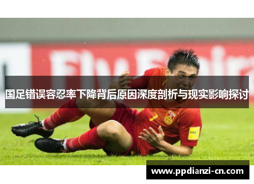 国足错误容忍率下降背后原因深度剖析与现实影响探讨