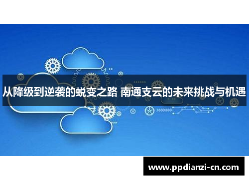 从降级到逆袭的蜕变之路 南通支云的未来挑战与机遇