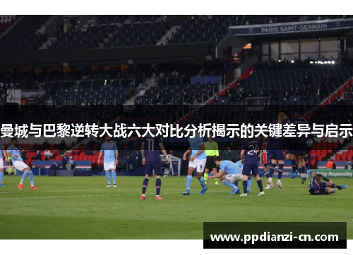曼城与巴黎逆转大战六大对比分析揭示的关键差异与启示