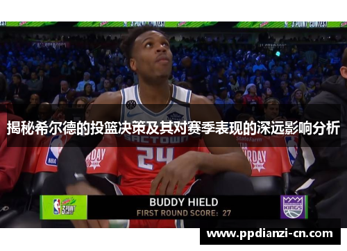 揭秘希尔德的投篮决策及其对赛季表现的深远影响分析