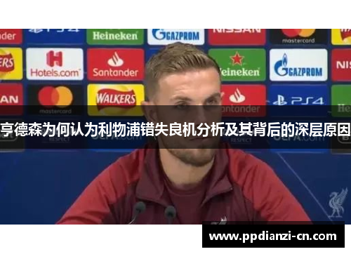 亨德森为何认为利物浦错失良机分析及其背后的深层原因