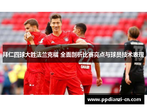 拜仁四球大胜法兰克福 全面剖析比赛亮点与球员技术表现