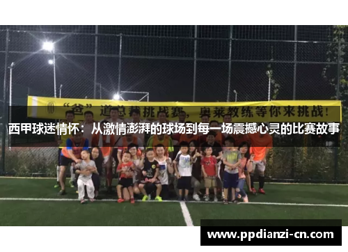 西甲球迷情怀：从激情澎湃的球场到每一场震撼心灵的比赛故事