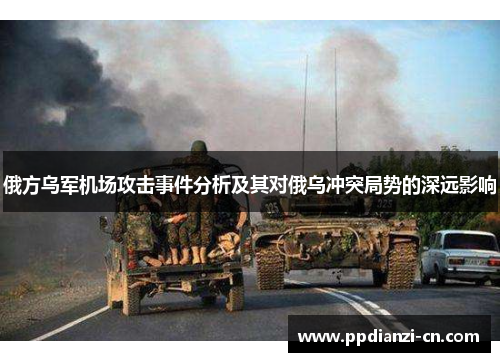 俄方乌军机场攻击事件分析及其对俄乌冲突局势的深远影响