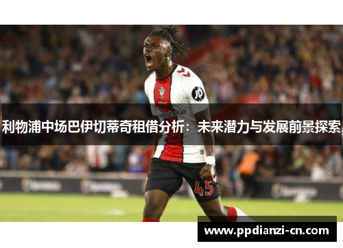 利物浦中场巴伊切蒂奇租借分析：未来潜力与发展前景探索