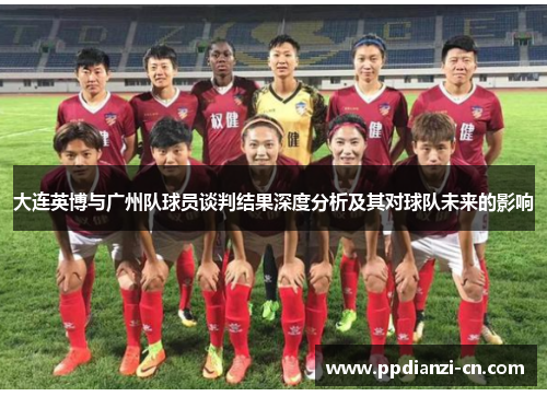 大连英博与广州队球员谈判结果深度分析及其对球队未来的影响