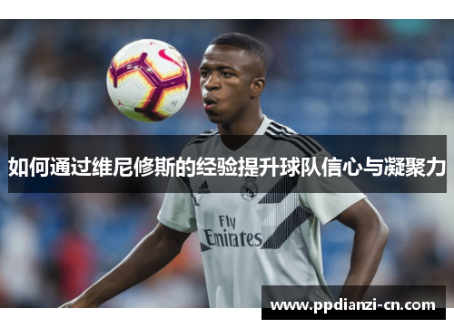 如何通过维尼修斯的经验提升球队信心与凝聚力
