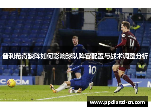 普利希奇缺阵如何影响球队阵容配置与战术调整分析