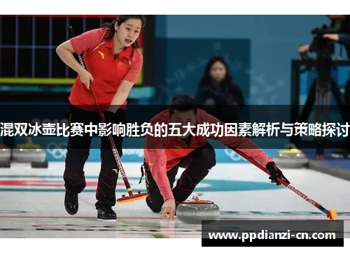 混双冰壶比赛中影响胜负的五大成功因素解析与策略探讨